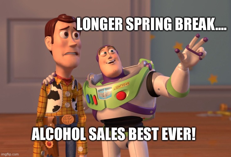 X, X Everywhere Meme | LONGER SPRING BREAK.... ALCOHOL SALES BEST EVER! | image tagged in memes,x x everywhere | made w/ Imgflip meme maker