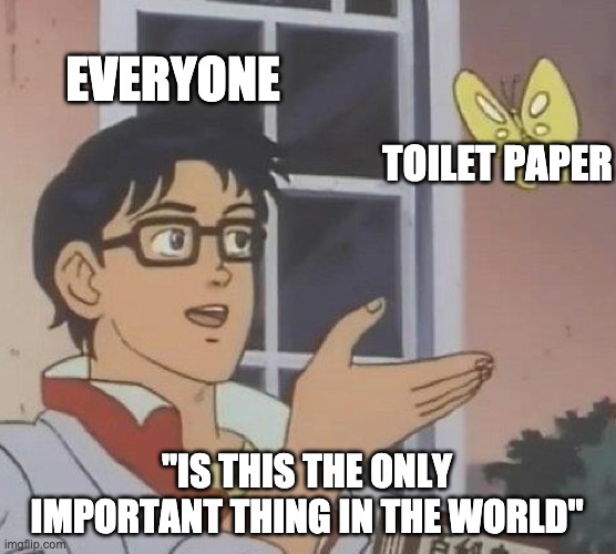 Is This A Pigeon Meme | EVERYONE; TOILET PAPER; "IS THIS THE ONLY IMPORTANT THING IN THE WORLD" | image tagged in memes,is this a pigeon | made w/ Imgflip meme maker