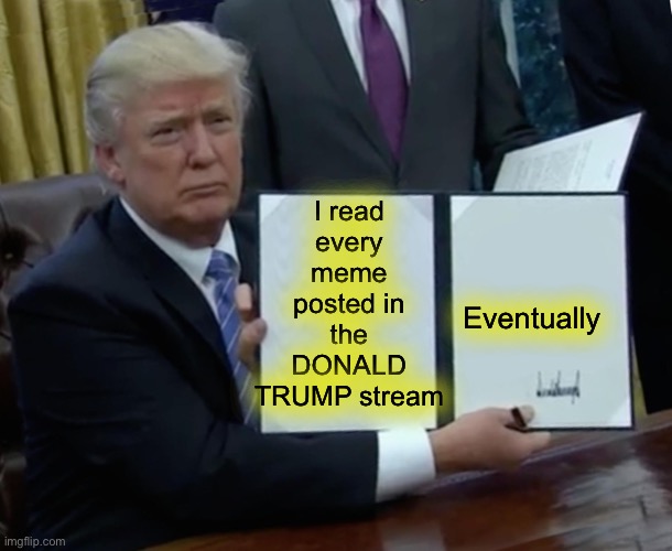 Tell me what you want me to do | I read every meme posted in the DONALD
TRUMP stream; Eventually | image tagged in memes,trump bill signing,president,note,to don | made w/ Imgflip meme maker