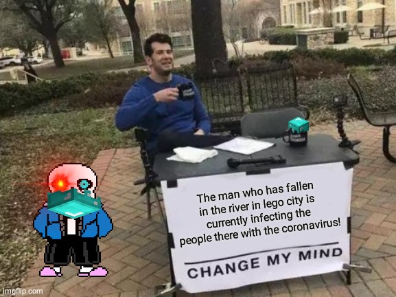 Change My Mind Meme | The man who has fallen in the river in lego city is currently infecting the people there with the coronavirus! | image tagged in memes,change my mind | made w/ Imgflip meme maker