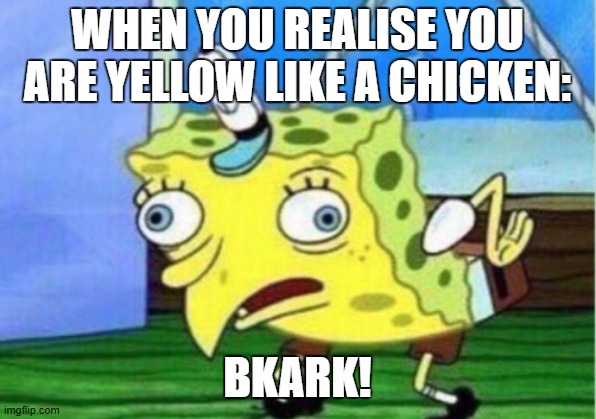 Mocking Spongebob Meme | WHEN YOU REALISE YOU ARE YELLOW LIKE A CHICKEN:; BKARK! | image tagged in memes,mocking spongebob | made w/ Imgflip meme maker