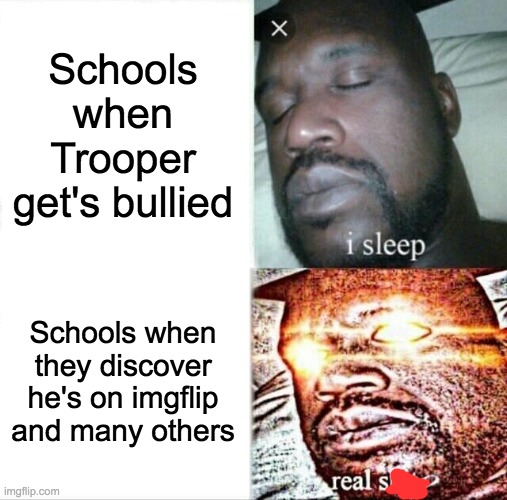 Sleeping Shaq | Schools when Trooper get's bullied; Schools when they discover he's on imgflip and many others | image tagged in memes,sleeping shaq | made w/ Imgflip meme maker