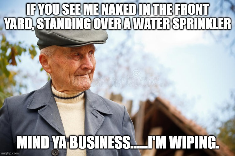 wiping | IF YOU SEE ME NAKED IN THE FRONT YARD, STANDING OVER A WATER SPRINKLER; MIND YA BUSINESS......I'M WIPING. | image tagged in naked,wiping,water hose | made w/ Imgflip meme maker