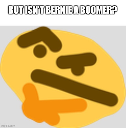 Thonking | BUT ISN’T BERNIE A BOOMER? | image tagged in thonking | made w/ Imgflip meme maker