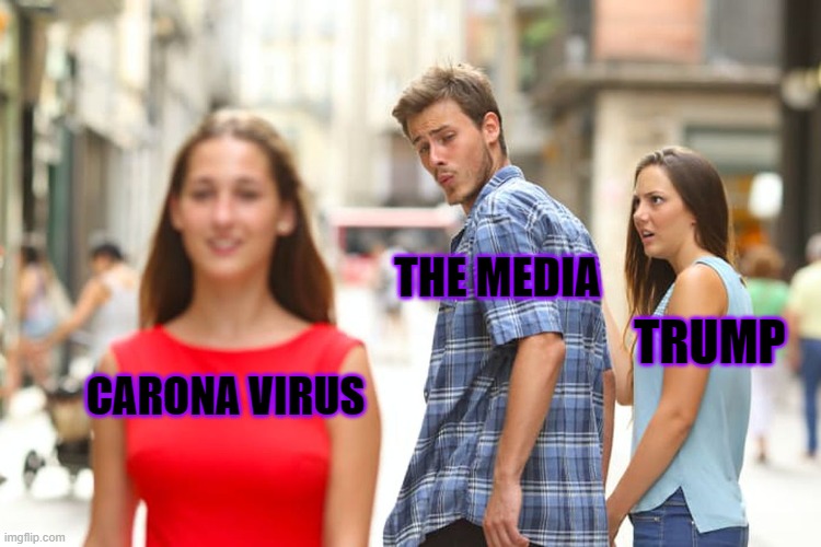 Distracted Boyfriend | THE MEDIA; TRUMP; CARONA VIRUS | image tagged in memes,distracted boyfriend | made w/ Imgflip meme maker