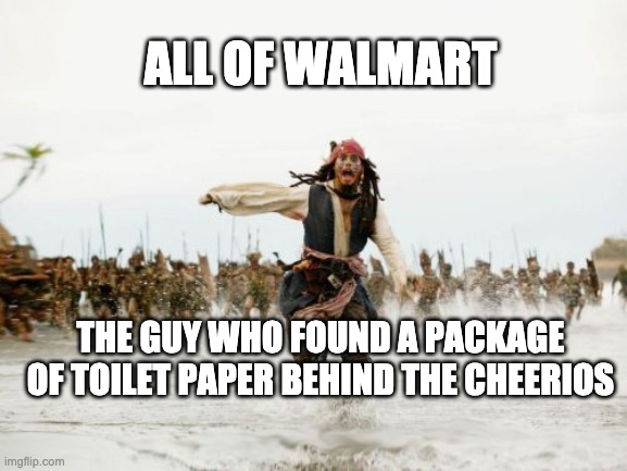 Jack Sparrow Being Chased Meme | ALL OF WALMART; THE GUY WHO FOUND A PACKAGE OF TOILET PAPER BEHIND THE CHEERIOS | image tagged in memes,jack sparrow being chased | made w/ Imgflip meme maker