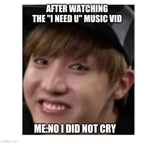 Jhopeeeee | AFTER WATCHING THE "I NEED U" MUSIC VID; ME:NO I DID NOT CRY | image tagged in jhopeeeee | made w/ Imgflip meme maker