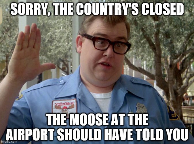 looks like I picked a bad week to take a vacation | SORRY, THE COUNTRY'S CLOSED; THE MOOSE AT THE AIRPORT SHOULD HAVE TOLD YOU | image tagged in john candy,closed,national lampoon,vacation,coronavirus | made w/ Imgflip meme maker