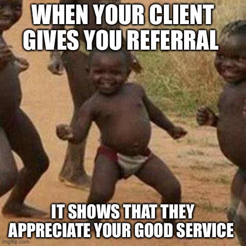 Third World Success Kid Meme | WHEN YOUR CLIENT GIVES YOU REFERRAL; IT SHOWS THAT THEY APPRECIATE YOUR GOOD SERVICE | image tagged in memes,third world success kid | made w/ Imgflip meme maker