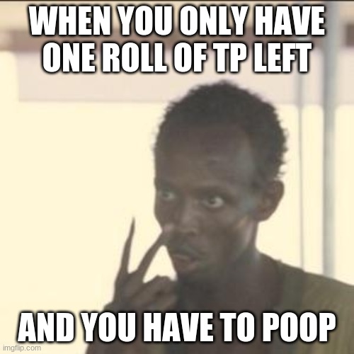Look At Me | WHEN YOU ONLY HAVE ONE ROLL OF TP LEFT; AND YOU HAVE TO POOP | image tagged in memes,look at me | made w/ Imgflip meme maker