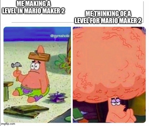 Patrick brains | ME MAKING A LEVEL IN MARIO MAKER 2; ME THINKING OF A LEVEL FOR MARIO MAKER 2 | image tagged in patrick brains | made w/ Imgflip meme maker