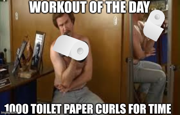 Corona CrossFit | WORKOUT OF THE DAY; 1000 TOILET PAPER CURLS FOR TIME | image tagged in ron burgundy workout,crossfit,coronavirus,corona,covid-19 | made w/ Imgflip meme maker