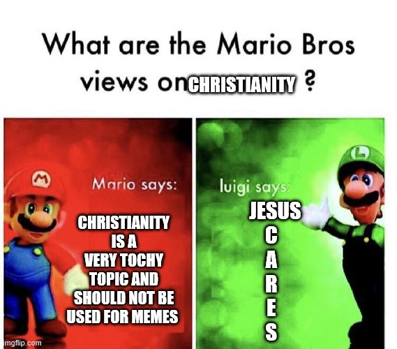 Mario Bros Views | CHRISTIANITY; CHRISTIANITY IS A VERY TOCHY TOPIC AND SHOULD NOT BE USED FOR MEMES; JESUS
    C
    A
    R
    E
    S | image tagged in mario bros views | made w/ Imgflip meme maker