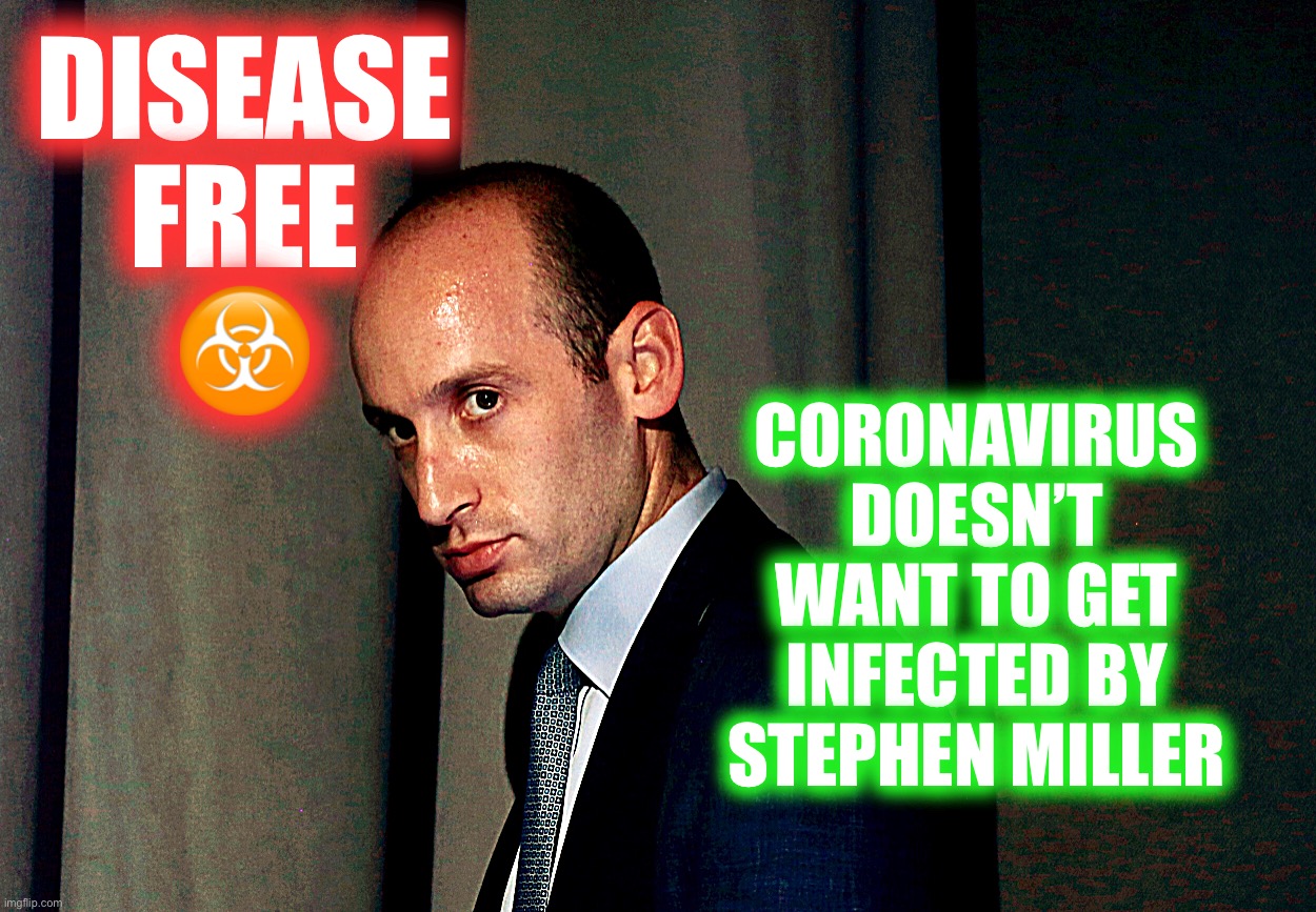 Self preservation | DISEASE FREE
☣️; CORONAVIRUS DOESN’T WANT TO GET INFECTED BY STEPHEN MILLER | image tagged in stephen miller,memes,donald trump,coronavirus,covid19 | made w/ Imgflip meme maker