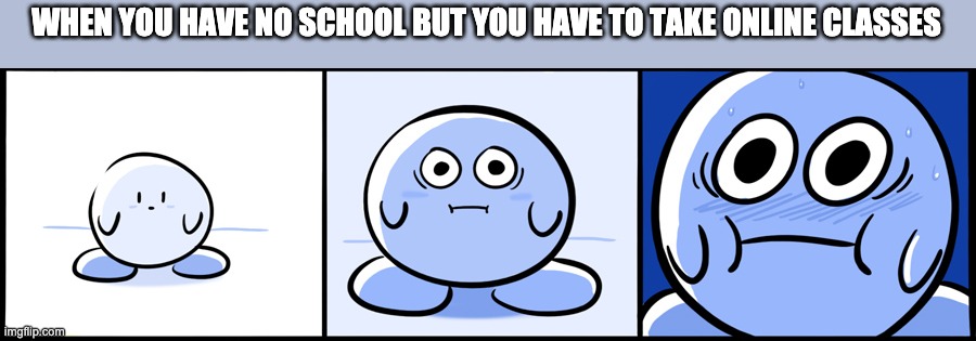 Kirby gets scared | WHEN YOU HAVE NO SCHOOL BUT YOU HAVE TO TAKE ONLINE CLASSES | image tagged in kirby gets scared | made w/ Imgflip meme maker