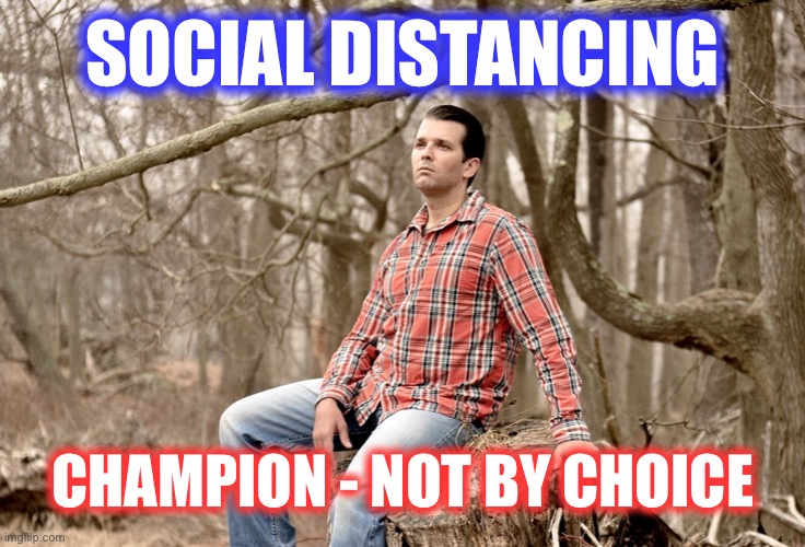 Inadvertent Winner and tired of the winning | SOCIAL DISTANCING; CHAMPION - NOT BY CHOICE | image tagged in donald trump jr,memes,social distancing,coronavirus,world champion | made w/ Imgflip meme maker