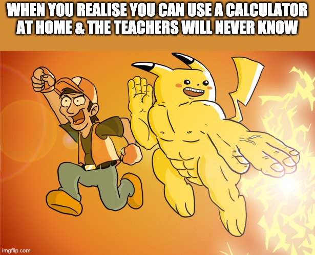 Just found out. OH YEAH BOIIIII! | WHEN YOU REALISE YOU CAN USE A CALCULATOR AT HOME & THE TEACHERS WILL NEVER KNOW | image tagged in macho pikachu | made w/ Imgflip meme maker