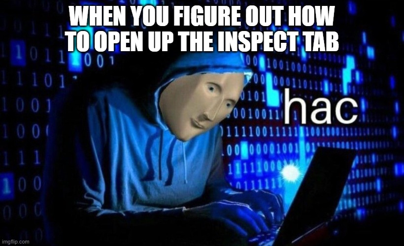 hac | WHEN YOU FIGURE OUT HOW TO OPEN UP THE INSPECT TAB | image tagged in hac | made w/ Imgflip meme maker