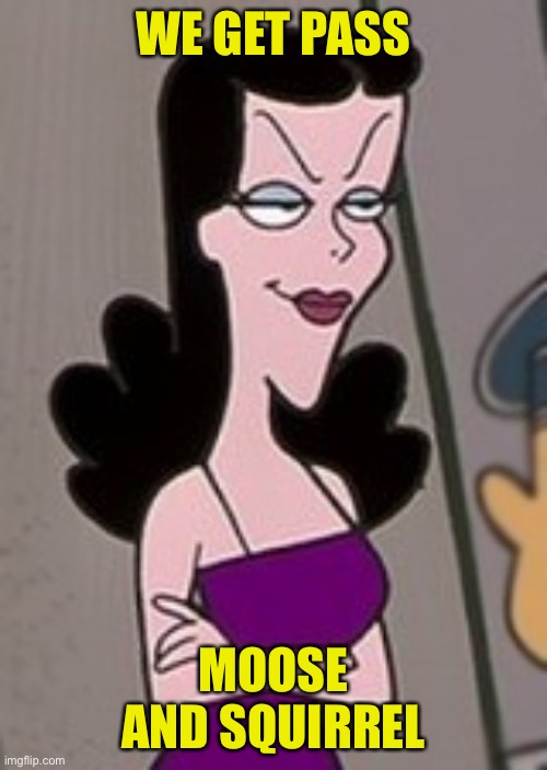 Natasha Fatale - Rocky and Bullwinkle | WE GET PASS MOOSE AND SQUIRREL | image tagged in natasha fatale - rocky and bullwinkle | made w/ Imgflip meme maker