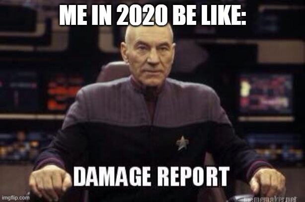 Damage Report Picard | ME IN 2020 BE LIKE: | image tagged in damage report picard | made w/ Imgflip meme maker