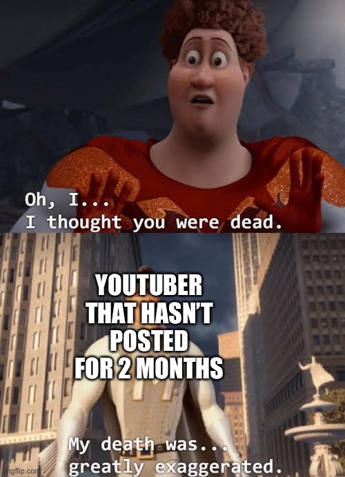 My death was greatly exaggerated | YOUTUBER THAT HASN’T POSTED FOR 2 MONTHS | image tagged in my death was greatly exaggerated | made w/ Imgflip meme maker