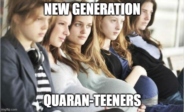 Pregnant Bitches | NEW GENERATION; QUARAN-TEENERS | image tagged in pregnant bitches | made w/ Imgflip meme maker