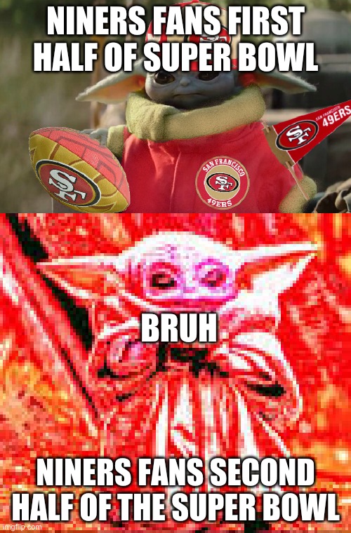 NINERS FANS FIRST HALF OF SUPER BOWL; BRUH; NINERS FANS SECOND HALF OF THE SUPER BOWL | image tagged in baby yoda 49ers fan | made w/ Imgflip meme maker