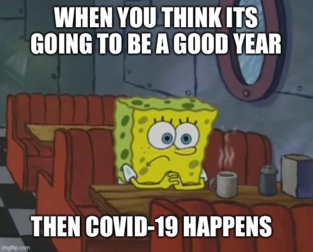 Spongebob Waiting | WHEN YOU THINK ITS GOING TO BE A GOOD YEAR; THEN COVID-19 HAPPENS | image tagged in spongebob waiting | made w/ Imgflip meme maker