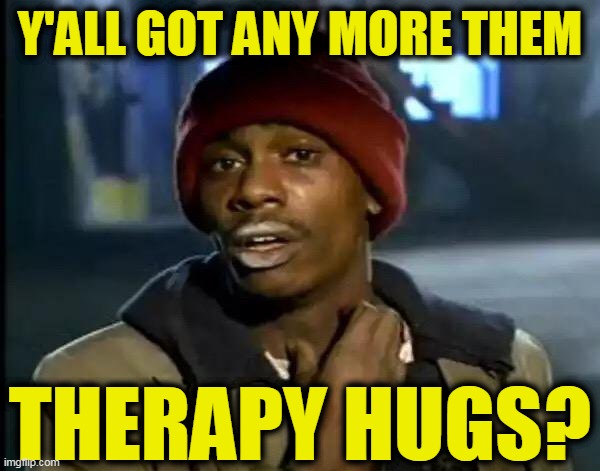 Y'all Got Any More Of That Meme | Y'ALL GOT ANY MORE THEM; THERAPY HUGS? | image tagged in memes,y'all got any more of that | made w/ Imgflip meme maker