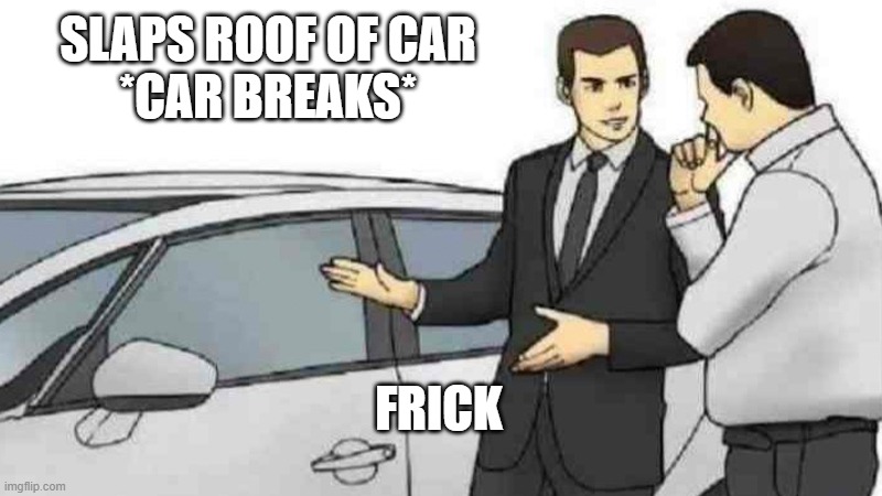Car Salesman Slaps Roof Of Car | SLAPS ROOF OF CAR
*CAR BREAKS*; FRICK | image tagged in memes,car salesman slaps roof of car | made w/ Imgflip meme maker
