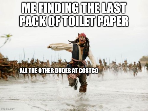 Jack Sparrow Being Chased Meme | ME FINDING THE LAST PACK OF TOILET PAPER; ALL THE OTHER DUDES AT COSTCO | image tagged in memes,jack sparrow being chased | made w/ Imgflip meme maker