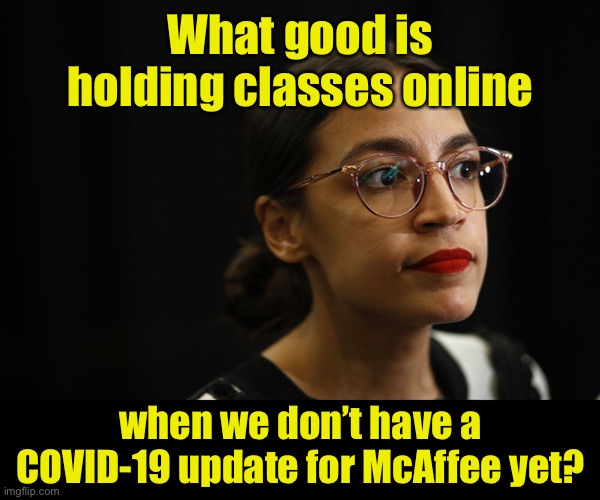 AOC: Avoid Open Communication | What good is holding classes online; when we don’t have a COVID-19 update for McAffee yet? | image tagged in aoc deep thoughts,covid-19,corona virus,computer virus | made w/ Imgflip meme maker