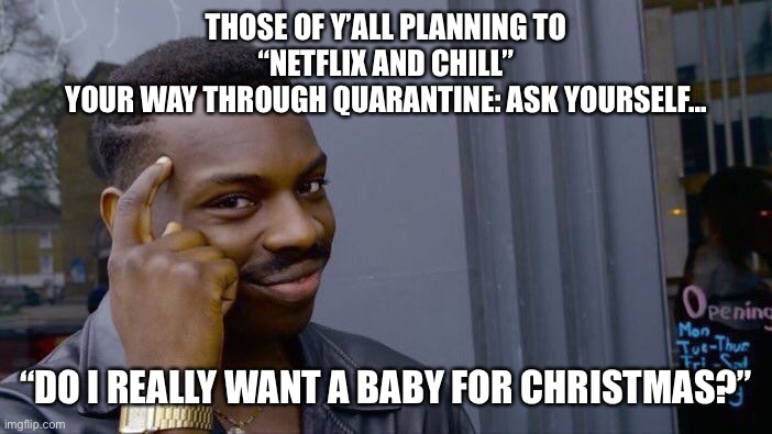 Roll Safe Think About It Meme | THOSE OF Y’ALL PLANNING TO
 “NETFLIX AND CHILL” 
YOUR WAY THROUGH QUARANTINE: ASK YOURSELF... “DO I REALLY WANT A BABY FOR CHRISTMAS?” | image tagged in memes,roll safe think about it,quarantine netflix and chill,quarantine,netflix and chill,christmas babies | made w/ Imgflip meme maker