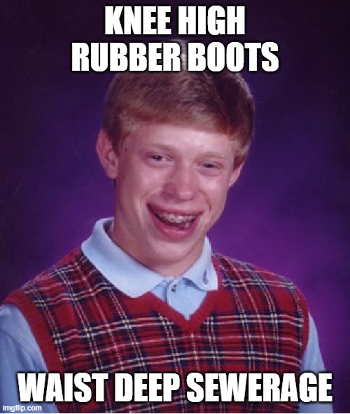 Bad Luck Brian Meme | KNEE HIGH RUBBER BOOTS; WAIST DEEP SEWERAGE | image tagged in memes,bad luck brian,boots,feces,urine,bad luck | made w/ Imgflip meme maker