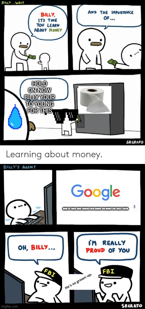 HOLD ON NOW BILLY YOUR TO YOUNG FOR THIS; HOW TO TRICK YOUR PARENTS INTO GIVING YOU MONEY FOR TOILET PAPER | image tagged in billy learning about money | made w/ Imgflip meme maker