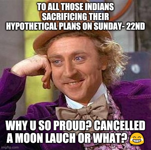 Creepy Condescending Wonka Meme | TO ALL THOSE INDIANS SACRIFICING THEIR HYPOTHETICAL PLANS ON SUNDAY- 22ND; WHY U SO PROUD? CANCELLED A MOON LAUCH OR WHAT? 😂 | image tagged in memes,creepy condescending wonka | made w/ Imgflip meme maker