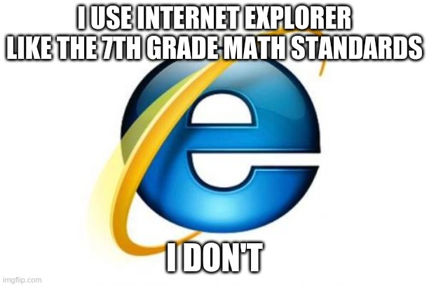 Internet Explorer | I USE INTERNET EXPLORER LIKE THE 7TH GRADE MATH STANDARDS; I DON'T | image tagged in memes,internet explorer | made w/ Imgflip meme maker