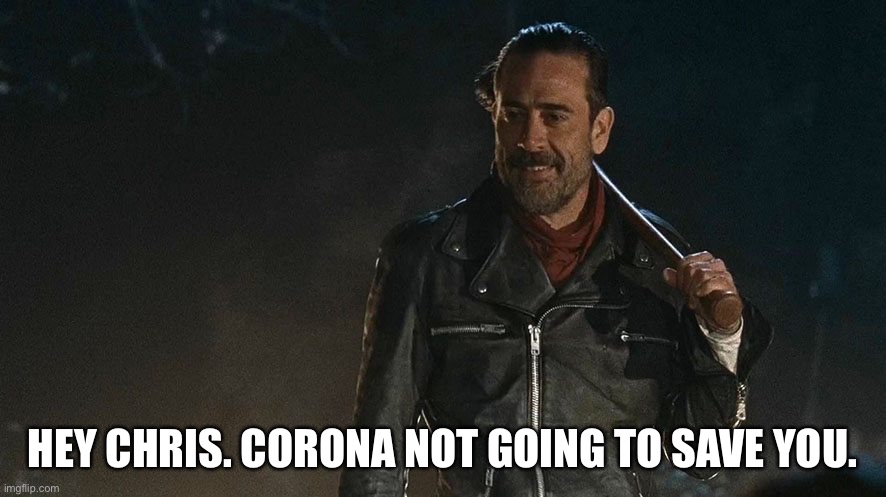 Negan Walking Dead | HEY CHRIS. CORONA NOT GOING TO SAVE YOU. | image tagged in negan walking dead | made w/ Imgflip meme maker