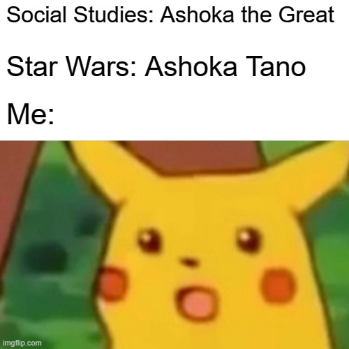 Surprised Pikachu Meme | Social Studies: Ashoka the Great; Star Wars: Ashoka Tano; Me: | image tagged in memes,surprised pikachu | made w/ Imgflip meme maker