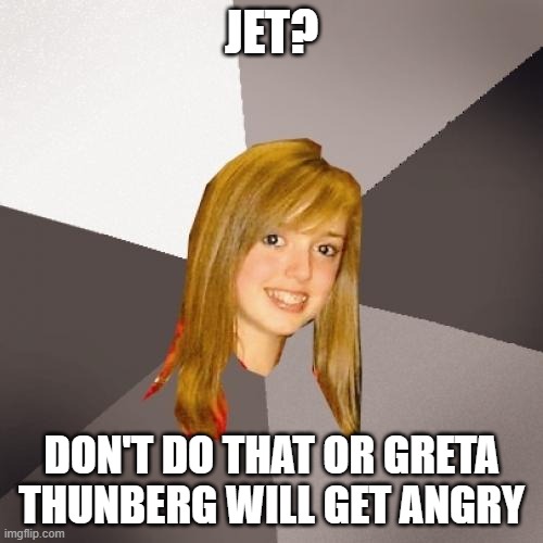 Musically Oblivious 8th Grader | JET? DON'T DO THAT OR GRETA THUNBERG WILL GET ANGRY | image tagged in memes,musically oblivious 8th grader,greta thunberg,ecofascist greta thunberg,jet | made w/ Imgflip meme maker