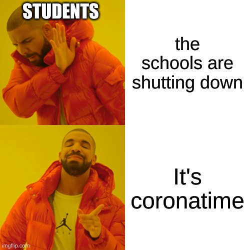 Drake Hotline Bling | STUDENTS; the schools are shutting down; It's coronatime | image tagged in memes,drake hotline bling | made w/ Imgflip meme maker