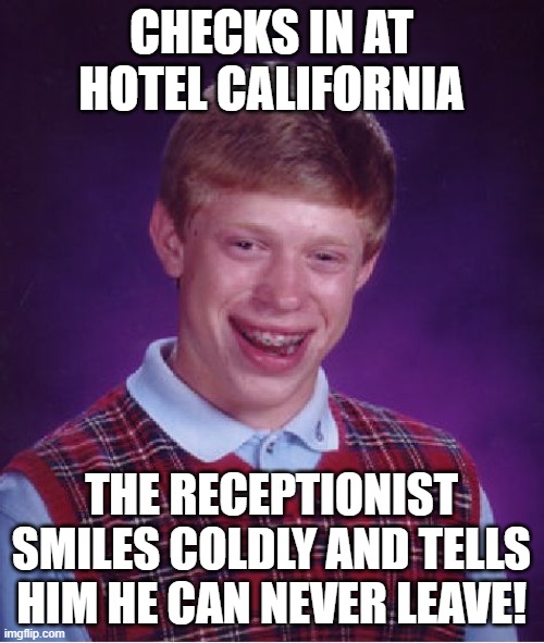 Bad Luck Brian Meme | CHECKS IN AT HOTEL CALIFORNIA THE RECEPTIONIST SMILES COLDLY AND TELLS HIM HE CAN NEVER LEAVE! | image tagged in memes,bad luck brian | made w/ Imgflip meme maker