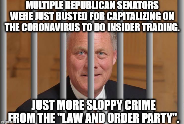 Not really a surprise, is it? | MULTIPLE REPUBLICAN SENATORS WERE JUST BUSTED FOR CAPITALIZING ON THE CORONAVIRUS TO DO INSIDER TRADING. JUST MORE SLOPPY CRIME FROM THE "LAW AND ORDER PARTY". | image tagged in republicans,criminals,crime,senators,law and order,coronavirus | made w/ Imgflip meme maker