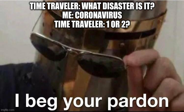 TIME TRAVELER: WHAT DISASTER IS IT?
ME: CORONAVIRUS
TIME TRAVELER: 1 OR 2? | image tagged in knight | made w/ Imgflip meme maker