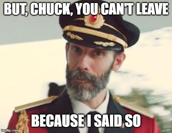 Captain Obvious | BUT, CHUCK, YOU CAN'T LEAVE BECAUSE I SAID SO | image tagged in captain obvious | made w/ Imgflip meme maker