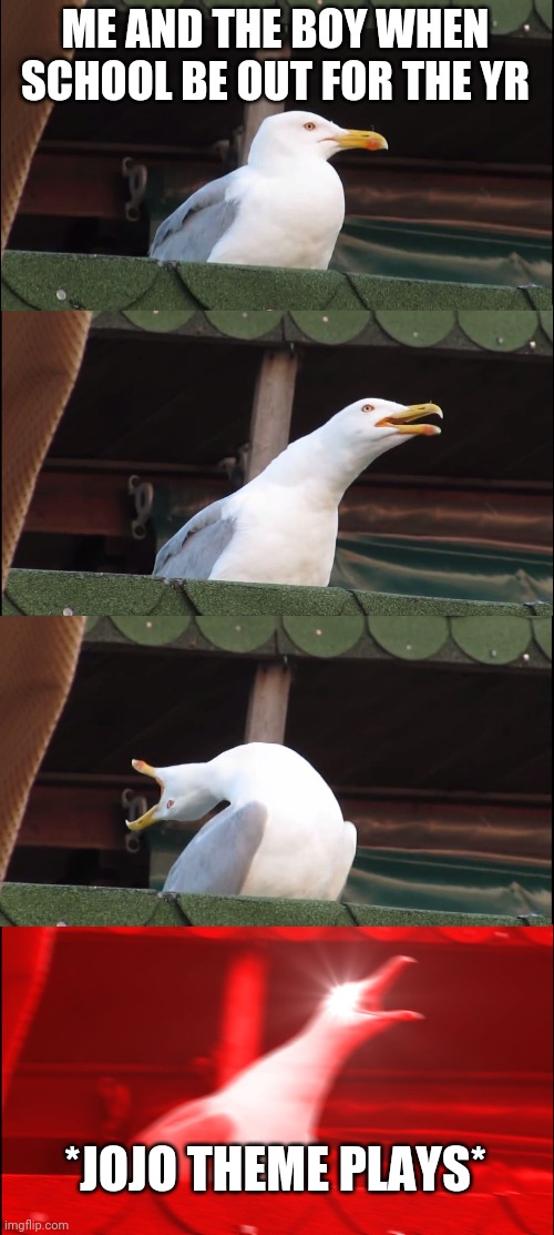 Inhaling Seagull | ME AND THE BOY WHEN SCHOOL BE OUT FOR THE YR; *JOJO THEME PLAYS* | image tagged in memes,inhaling seagull | made w/ Imgflip meme maker