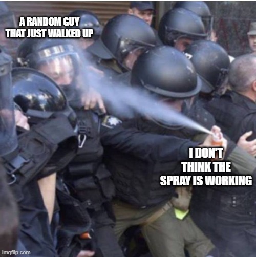 police officer pepper spraying himself | I DON'T THINK THE SPRAY IS WORKING A RANDOM GUY THAT JUST WALKED UP | image tagged in police officer pepper spraying himself | made w/ Imgflip meme maker