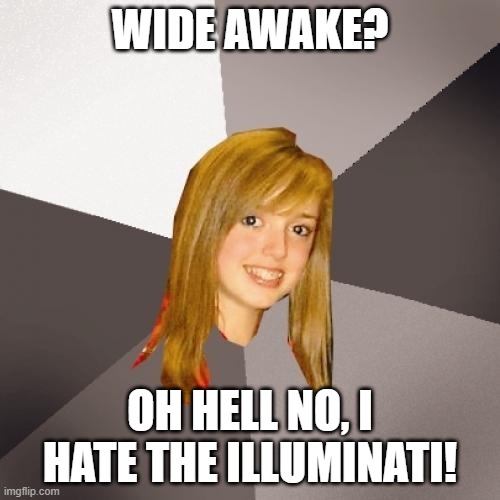Musically Oblivious 8th Grader Meme | WIDE AWAKE? OH HELL NO, I HATE THE ILLUMINATI! | image tagged in memes,musically oblivious 8th grader | made w/ Imgflip meme maker