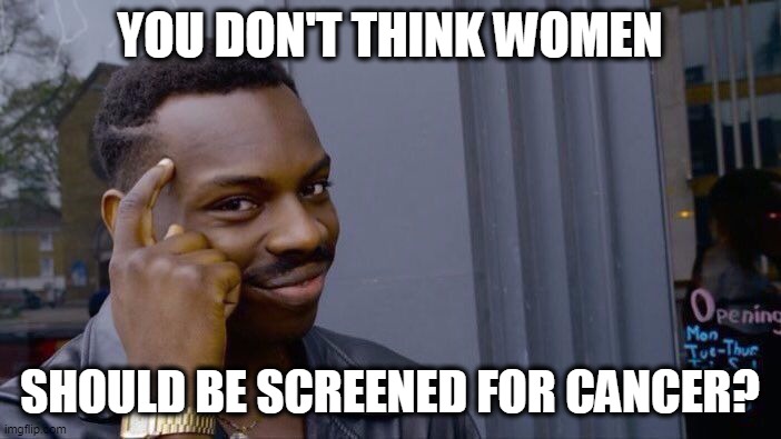 Roll Safe Think About It Meme | YOU DON'T THINK WOMEN SHOULD BE SCREENED FOR CANCER? | image tagged in memes,roll safe think about it | made w/ Imgflip meme maker
