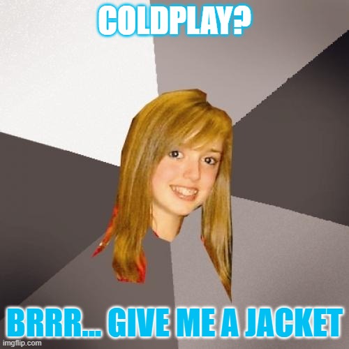 Musically Oblivious 8th Grader | COLDPLAY? BRRR... GIVE ME A JACKET | image tagged in memes,musically oblivious 8th grader | made w/ Imgflip meme maker
